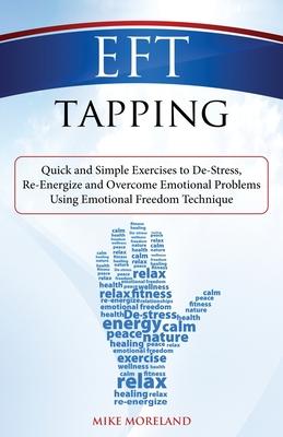 EFT Tapping: Quick and Simple Exercises to De-Stress, Re-Energize and Overcome Emotional Problems Using Emotional Freedom Technique