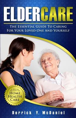 Eldercare: The Essential Guide to Caring for Your Loved One and Yourself