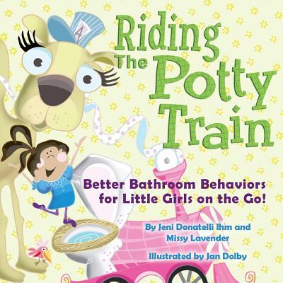 Riding The Potty Train: Better Bathroom Behaviors for Little Girls on the Go!