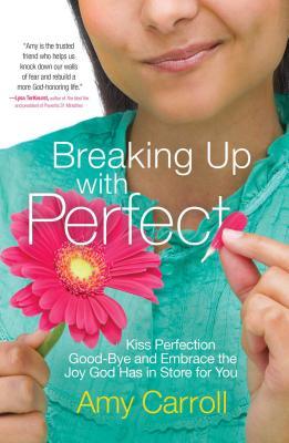 Breaking Up with Perfect: Kiss Perfection Good-Bye and Embrace the Joy God Has in Store for You