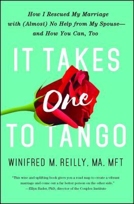 It Takes One to Tango: How I Rescued My Marriage with (Almost) No Help from My Spouse--And How You Can, Too