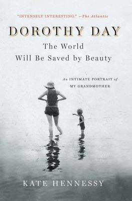 Dorothy Day: The World Will Be Saved by Beauty: An Intimate Portrait of My Grandmother