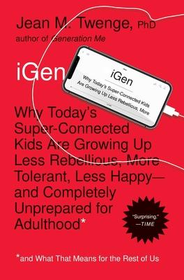 iGen: Why Today's Super-Connected Kids Are Growing Up Less Rebellious, More Tolerant, Less Happy--And Completely Unprepared