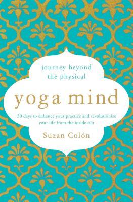 Yoga Mind: Journey Beyond the Physical, 30 Days to Enhance Your Practice and Revolutionize Your Life from the Inside Out