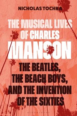 The Musical Lives of Charles Manson: The Beatles, the Beach Boys, and the Invention of the Sixties --Or, No Sense Makes Sense Subscription
