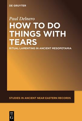 How to Do Things with Tears: Ritual Lamenting in Ancient Mesopotamia