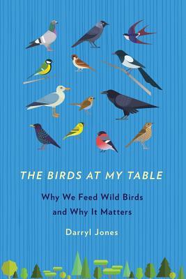 The Birds at My Table: Why We Feed Wild Birds and Why It Matters