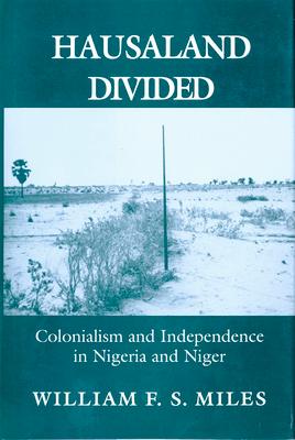 Hausaland Divided: Colonialism and Independence in Nigeria and Niger