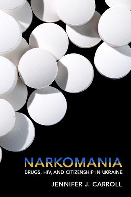 Narkomania: Drugs, Hiv, and Citizenship in Ukraine