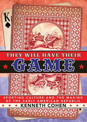 They Will Have Their Game: Sporting Culture and the Making of the Early American Republic