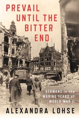 Prevail Until the Bitter End: Germans in the Waning Years of World War II