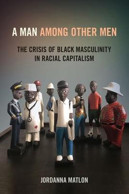 A Man Among Other Men: The Crisis of Black Masculinity in Racial Capitalism