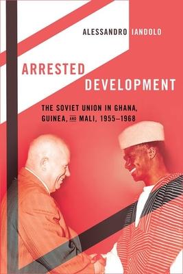 Arrested Development: The Soviet Union in Ghana, Guinea, and Mali, 1955-1968