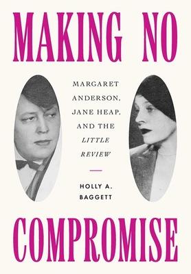 Making No Compromise: Margaret Anderson, Jane Heap, and the Little Review