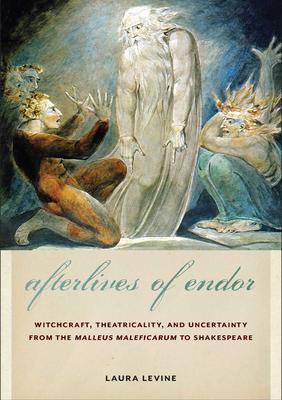 Afterlives of Endor: Witchcraft, Theatricality, and Uncertainty from the Malleus Maleficarum to Shakespeare