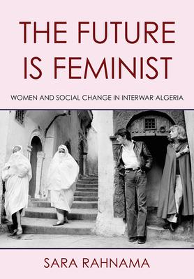 The Future Is Feminist: Women and Social Change in Interwar Algeria