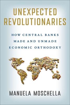 Unexpected Revolutionaries: How Central Banks Made and Unmade Economic Orthodoxy