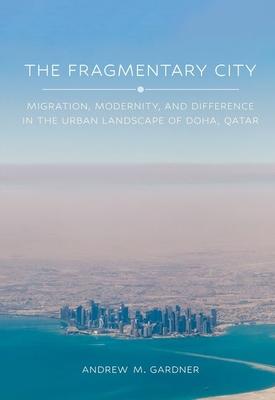 The Fragmentary City: Migration, Modernity, and Difference in the Urban Landscape of Doha, Qatar