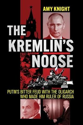 The Kremlin's Noose: Putin's Bitter Feud with the Oligarch Who Made Him Ruler of Russia