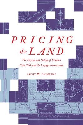 Pricing the Land: The Buying and Selling of Frontier New York and the Cayuga Reservation