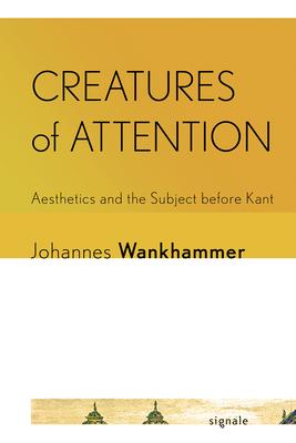 Creatures of Attention: Aesthetics and the Subject Before Kant