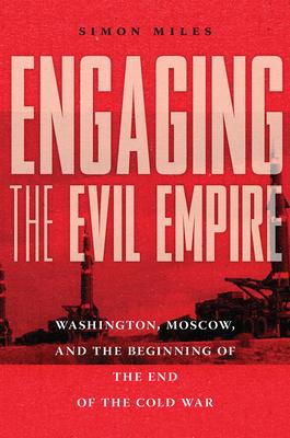 Engaging the Evil Empire: Washington, Moscow, and the Beginning of the End of the Cold War