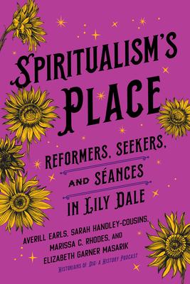 Spiritualism's Place: Reformers, Seekers, and Sances in Lily Dale