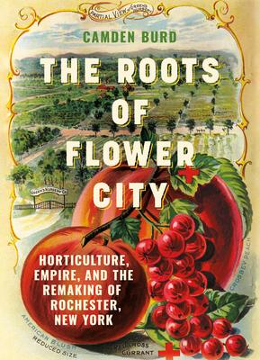 The Roots of Flower City: Horticulture, Empire, and the Remaking of Rochester, New York