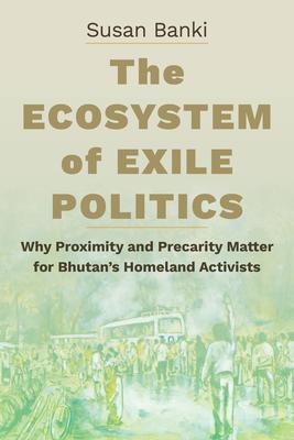 The Ecosystem of Exile Politics: Why Proximity and Precarity Matter for Bhutan's Homeland Activists