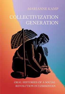 Collectivization Generation: Oral Histories of a Social Revolution in Uzbekistan