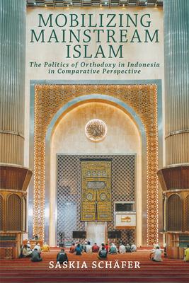 Mobilizing Mainstream Islam: The Politics of Orthodoxy in Indonesia in Comparative Perspective Subscription