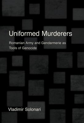 Uniformed Murderers: Romanian Army and Gendarmerie as Tools of Genocide