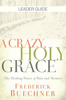 Crazy, Holy Grace Leader Guide: The Healing Power of Pain and Memory