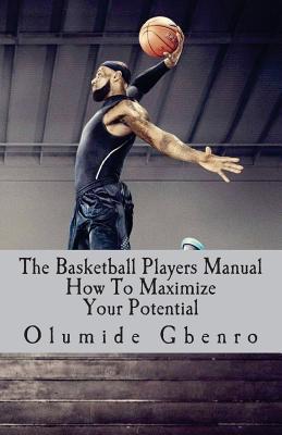 The Basketball Players Manual: How To Maximize Your Potential