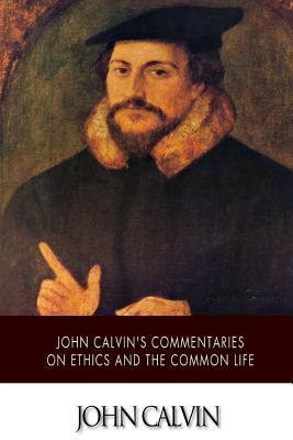 John Calvin's Commentaries on Ethics and the Common Life