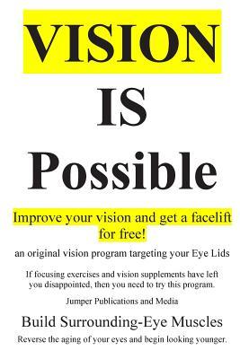 Vision Is Possible - Improve your vision and get a facelift for free!: an original vision program targeting your Eye Lids