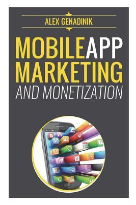 Mobile App Marketing And Monetization: How To Promote Mobile Apps Like A Pro: Learn to promote and monetize your Android or iPhone app. Get hundreds o