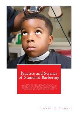 Practice and Science of Standard Barbering: A Practical and Complete Course of Training in Basic barber services and related barber science. Prepared