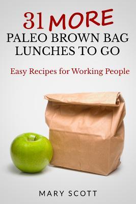 31 More Paleo Brown Bag Lunches to Go: Easy Recipes for Working People