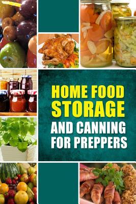 Home Food Storage and Canning for Preppers: A Comprehensive Guide and Recipe Book for Home Food Storage and Canning for Preppers