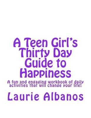 A Teen Girl's Thirty Day Guide to Happiness: A fun and engaging workbook of daily activities that will change your life!