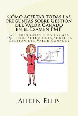 Cmo acertar todas las preguntas sobre Gestin del Valor Ganado en el Examen PMP(R): (+50 Preguntas Tipo Examen PMP(R) con Soluciones sobre la Gestin