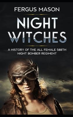 Night Witches: A History of the All Female 588th Night Bomber Regiment