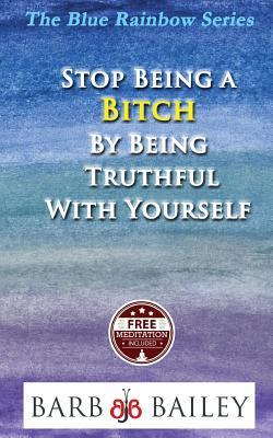 Stop Being a Bitch by Being Truthful with Yourself