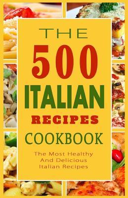 Italian Recipes Cookbook: The 500 Most Healthy And Delicious Italian Recipes