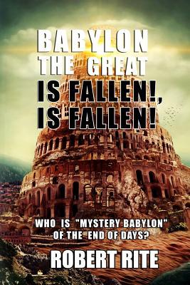 Babylon the Great is Fallen, is Fallen!: Who is "Mystery Babylon" of the End of Days?