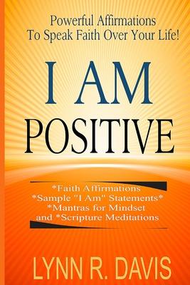 I Am Positive!: 31 Positive Self Talk Declarations to Speak Faith Over Your Life