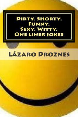 Dirty. Shorty. Funny.Sexy. Witty. One liner jokes: One liner jokes to exercise oral sex at home and at work.