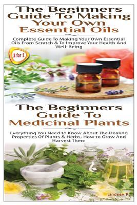 The Beginners Guide to Making Your Own Essential Oils & the Beginners Guide to Medicinal Plants