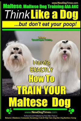 Maltese, Maltese Dog Training AAA AKC: Think Like a Dog But Don'T Eat Your Poop! Maltese Breed Expert Training: Here's EXACLTY How To TRAIN Your Malte